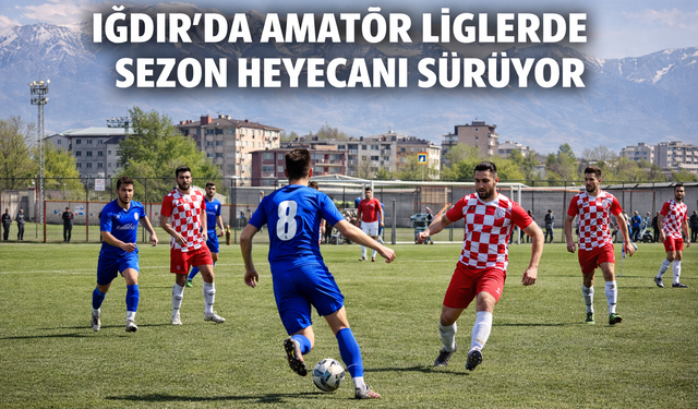 IĞDIR’DA AMATÖR LİGLERDE SEZON HEYECANI SÜRÜYOR