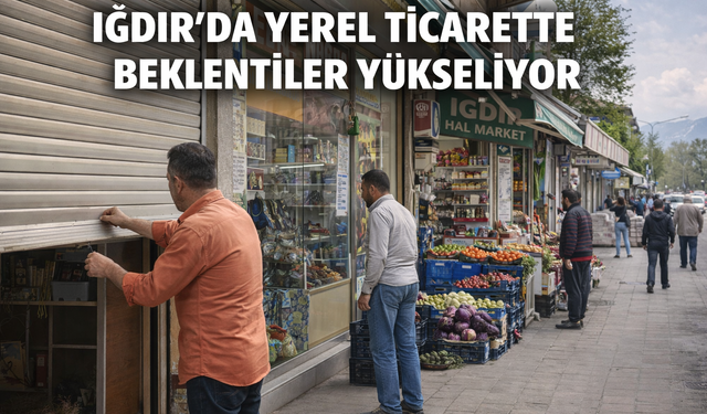IĞDIR’DA YEREL TİCARETTE BEKLENTİLER YÜKSELİYOR