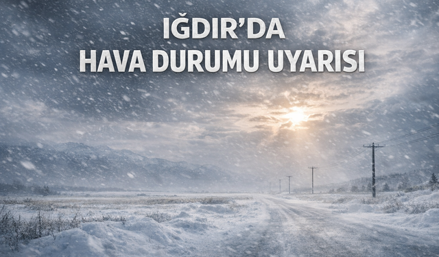 IĞDIR’DA HAVA DURUMU UYARISI