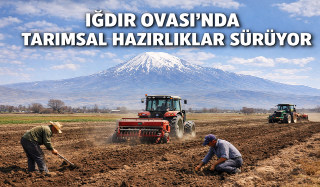 IĞDIR OVASI’NDA TARIMSAL HAZIRLIKLAR SÜRÜYOR