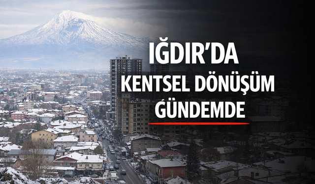 IĞDIR’DA KENTSEL DÖNÜŞÜM PLANLARI GÜNDEMDE Mİ?