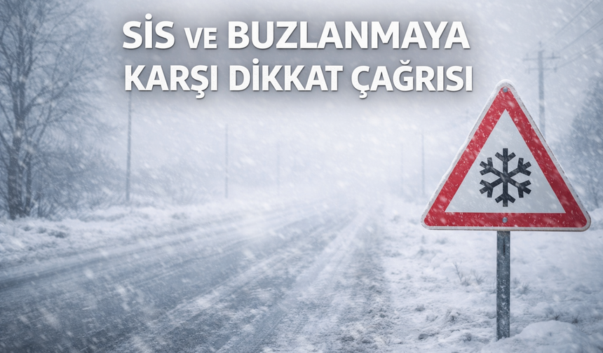 SİS VE BUZLANMAYA KARŞI DİKKAT ÇAĞRISI