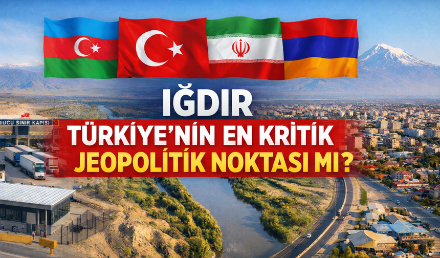 IĞDIR: TÜRKİYE’NİN EN KRİTİK JEOPOLİTİK NOKTASI MI?