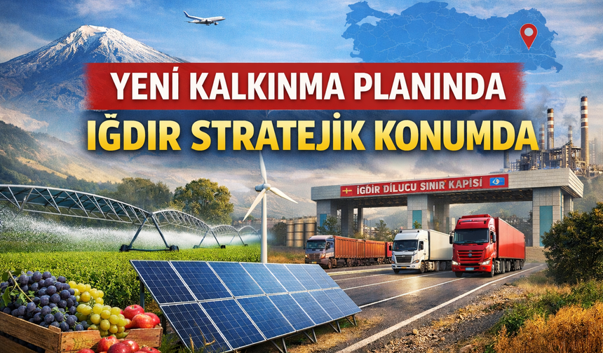 YENİ KALKINMA PLANINDA IĞDIR STRATEJİK KONUMDA