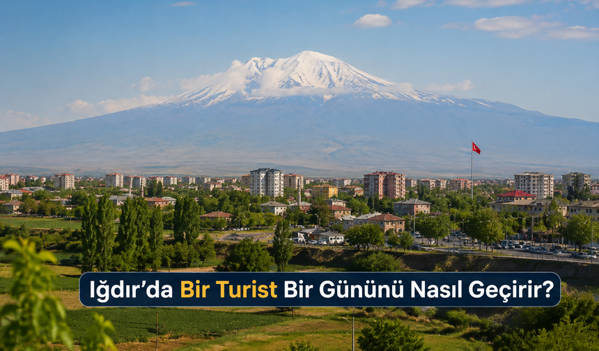 Iğdır’da Bir Turist Bir Gününü Nasıl Geçirir?