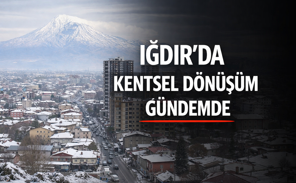 IĞDIR’DA KENTSEL DÖNÜŞÜM PLANLARI GÜNDEMDE Mİ?