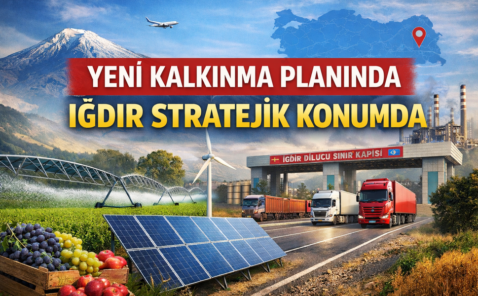 YENİ KALKINMA PLANINDA IĞDIR STRATEJİK KONUMDA